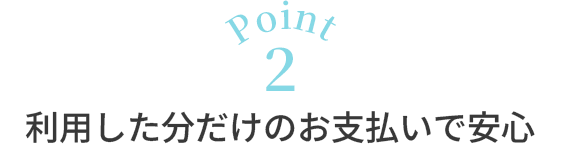 Point2利用した分だけのお支払いで安心